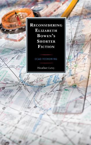 Reconsidering Elizabeth Bowen’s Shorter Fiction: Dead Reckoning