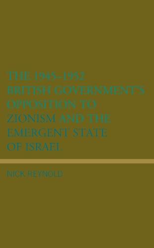 The 1945–1952 British Government's Opposition to Zionism and the Emergent State of Israel