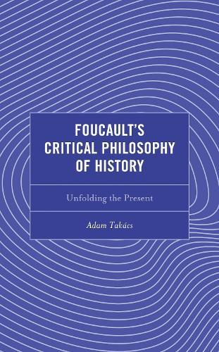 Foucault's Critical Philosophy of History: Unfolding the Present