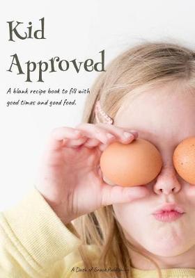 Kid Approved: A Blank Recipe Book to Fill with Good Times and Good Food.