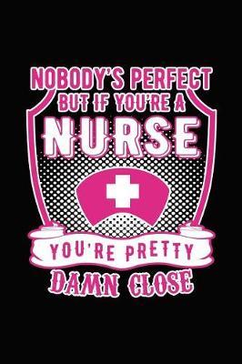 Nobody Is Perfect But If You're a Nurse You're Pretty Damn Close: Novelty Notebook for People That Love Funny Journals
