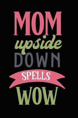Mom Upside Down Spells Wow: Novelty Notebook for People That Love Funny Journals