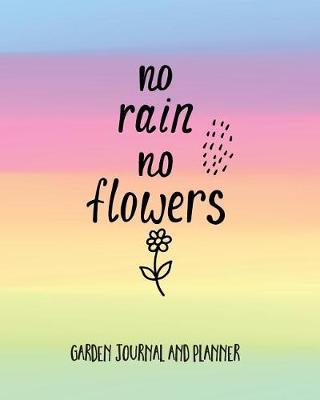Garden Journal And Planner: No Rain No Flowers. Garden Planner To Design And Organise Your Ideal Garden. Annual Calendar, Monthly, Weekly Planner And Gardener's Notebook (Planting Record)