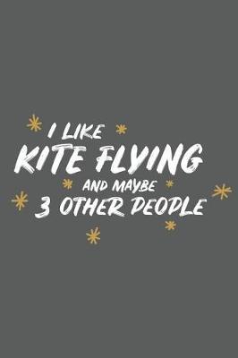 I Like Kite Flying and Maybe 3 Other People: Small 6x9 Notebook, Journal or Planner, 110 Lined Pages, Christmas, Birthday or Anniversary Gift Idea