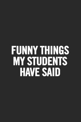 Funny Things My Students Have Said: Blank Lined Notebook