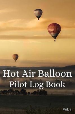 Hot Air Balloon Pilot Log Book Vol. 5: A Trip Tracker to Log Your Travels