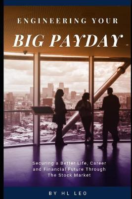 Engineering Your Big Payday: Securing a Better Life, Career and Financial Future Through The Stock Market