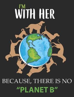 I'm with Her Because, There Is No Planet B: Earth Day Composition Notebook Wide Ruled Lined Paper