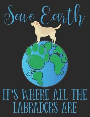 Save Earth It's Where All the Labradors Are: Earth Day Composition Notebook Wide Ruled Lined Paper