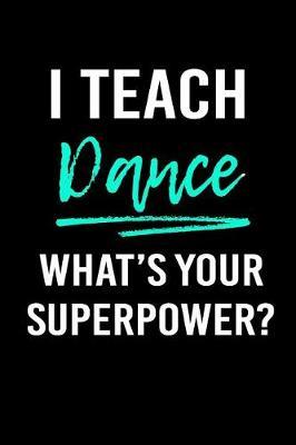 I Teach Dance What's Your Superpower?: Blank Lined Journal to Write in Teacher Notebook V1