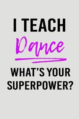 I Teach Dance What's Your Superpower?: Blank Lined Journal to Write in Teacher Notebook V2