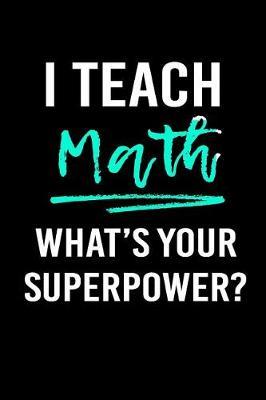 I Teach Math What's Your Superpower?: Blank Lined Journal to Write in Teacher Notebook V1