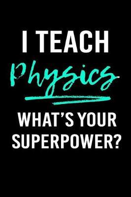 I Teach Physics What's Your Superpower?: Blank Lined Journal to Write in Teacher Notebook V1