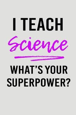 I Teach Science What's Your Superpower?: Blank Lined Journal to Write in Teacher Notebook V2