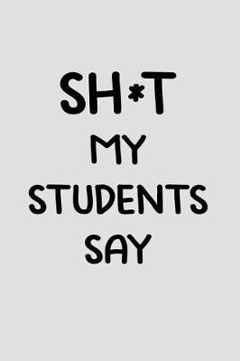 Sh*t My Students Say: Blank Lined Journal to Write in Teacher Notebook V2