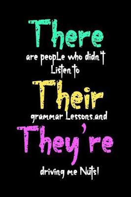 There Are People Who Didn't Listen to Their Grammar Lessons and They're Driving Me Nuts!: Blank Lined Journal to Write in Teacher Notebook V1