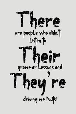 There Are People Who Didn't Listen to Their Grammar Lessons and They're Driving Me Nuts!: Blank Lined Journal to Write in Teacher Notebook V2