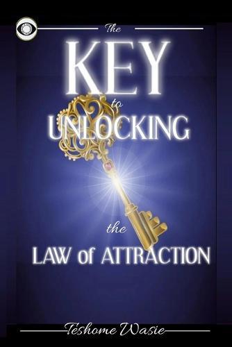 The KEY to Unlocking the Law of Attraction: The Critical MISSING SECRET and MODEL to move from Nothing to Everything