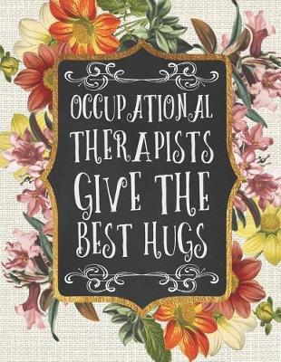 Occupational Therapists Give the Best Hugs: A Beautiful 2019 Planner / Organizer with Notes, To-Do Lists, Reflections, and More