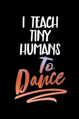 I Teach Tiny Humans to Dance: Blank Lined Journal to Write in Teacher Notebook V1