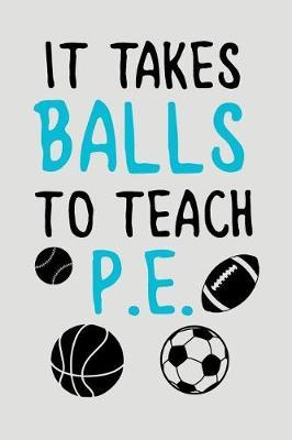 It Takes Balls to Teach P.E.: Blank Lined Journal to Write in Teacher Notebook V2