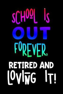 School Is Out Forever, Retired and Loving It!: Blank Lined Journal to Write in Teacher Notebook V1
