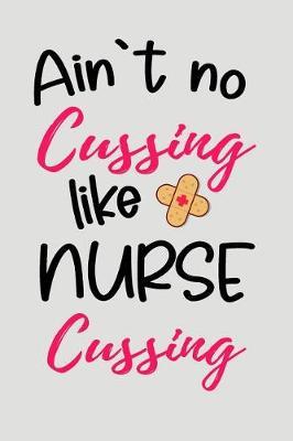 Ain't No Cussing Like Nurse Cussing: Blank Lined Journal to Write in Nurse Notebook V2