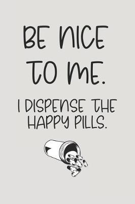 Be Nice to Me. I Dispense the Happy Pills.: Blank Lined Journal to Write in Nurse Notebook V2