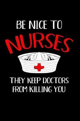 Be Nice to Nurses They Keep Doctors from Killing You: Blank Lined Journal to Write in Nurse Notebook V1