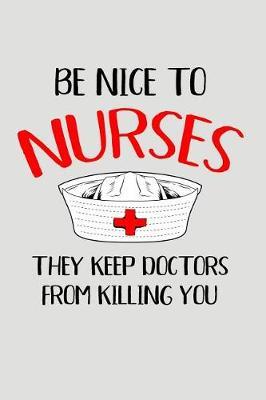 Be Nice to Nurses They Keep Doctors from Killing You: Blank Lined Journal to Write in Nurse Notebook V2