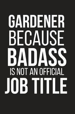 Gardener Because Badass Is Not an Official Job Title: Funny Gardening Gag Gift Small Notebook