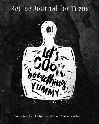 Recipe Journal for Teens: Create Your Own Recipes in This Blank Cooking Notebook: Big Blank Cooking Journal with Room for Over 100 Recipes