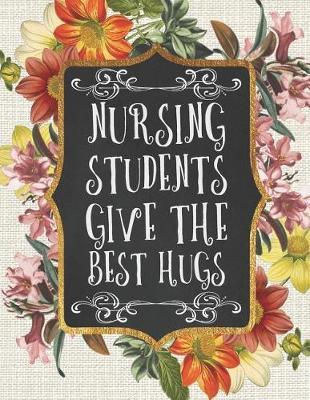 Nursing Students Give the Best Hugs: A Beautiful 2019 Planner / Organizer with Notes, To-Do Lists, Reflections, and More