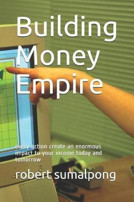Building Money Empire: every action create an enormous impact to your income today and tomorrow