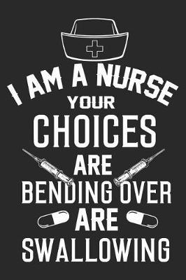I Am a Nurse Your Choices Are: Funny Nurse Journal Notebook Nursing Gift (6 X 9)