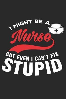 I Might Be a Nurse But Even I Can't Fix Stupid: Funny Nurse Journal Notebook Nursing Gift (6 X 9)