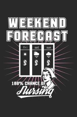 Weekend Forecast 100% Chance of Nursing: Funny Nurse Journal Notebook Nursing Gift (6 X 9)