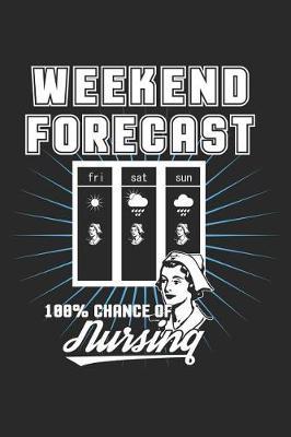 Weekend Forecast 100% Chance of Nursing: Funny Nurse Journal Notebook Nursing Gift (6 X 9)