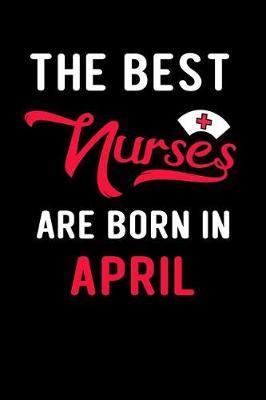 The Best Nurses Are Born in April: Blank Lined Journal to Write in Nurse Notebook V1