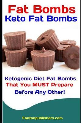 Fat Bombs: Keto Fat Bombs: 50+ Savory and Sweet Ketogenic Diet Fat Bombs That You Must Prepare Before Any Other!