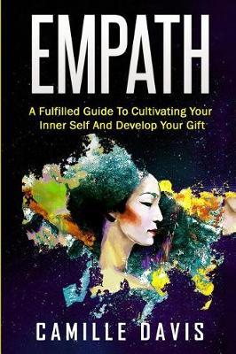 Empath: A Fulfilled Guide To Cultivating Your Inner Self And Develop Your Gift