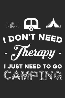 I Don't Need Therapy I Just Need to Go Camping: Funny Camping Journal Notebook Camper Gift (6 X 9)