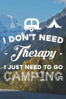 I Don't Need Therapy I Just Need to Go Camping: Funny Camping Journal Notebook Camper Gift (6 X 9)