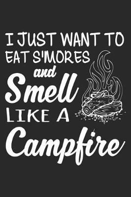 I Just Want to Eat s'Mores and Smell Like a Campfire: Funny Camping Journal Notebook Camper Gift (6 X 9)