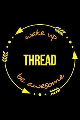 Wake Up Thread Be Awesome Cool Notebook for Lace Fanatics, College Ruled Journal: Medium Ruled