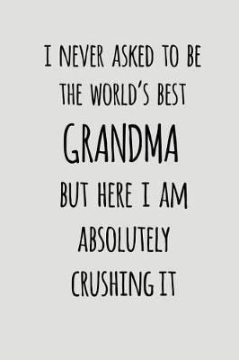 I Never Asked To Be The World's Best Grandma But Here I Am Absolutely Crushing It: Blank Lined Journal To Write In Notebook V2