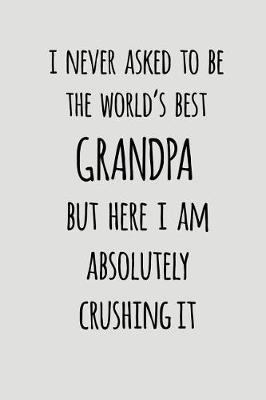 I Never Asked To Be The World's Best Grandpa But Here I Am Absolutely Crushing It: Blank Lined Journal To Write In Notebook V2