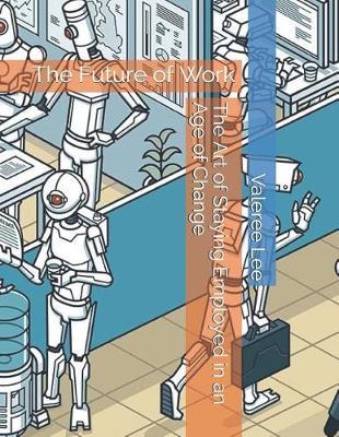 The Art of Staying Employed in an Age of Change: The Future of Work