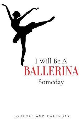 I Will Be a Ballerina Someday: Blank Lined Journal with Calendar for Ballet Lover