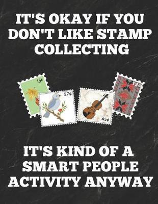 It's Okay If You Don't Like Stamp Collecting It's Kind of a Smart People Activity Anyway: Inventory Log Book for Stamp Collectors with Prompted Lines and Spaces, 8.5 X 11 Inches, 150 Pages, Funny Cover